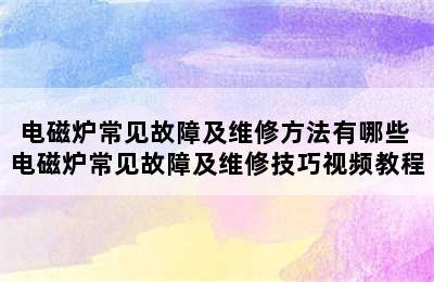 电磁炉常见故障及维修方法有哪些 电磁炉常见故障及维修技巧视频教程